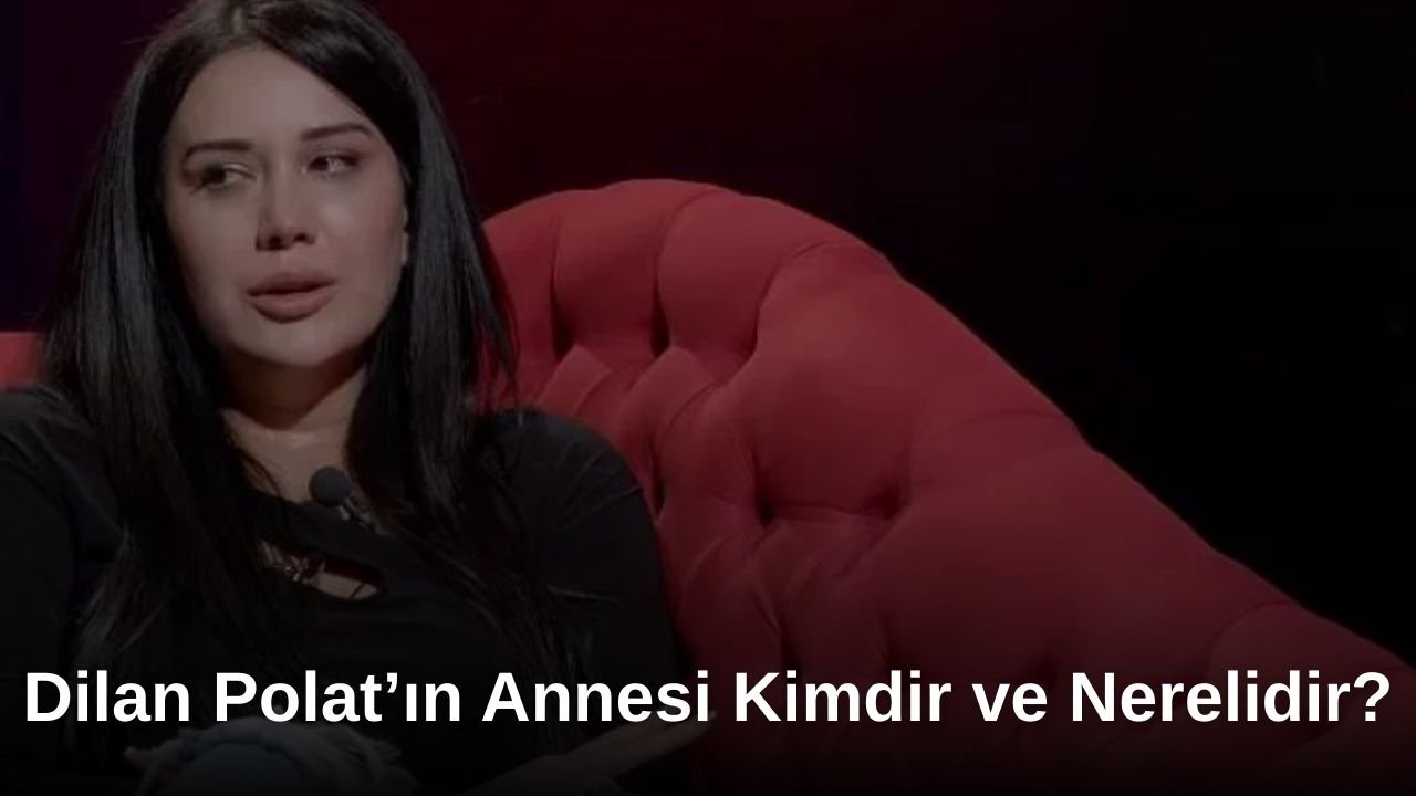 Dilan Polat’ın Annesi Kimdir ve Nerelidir?